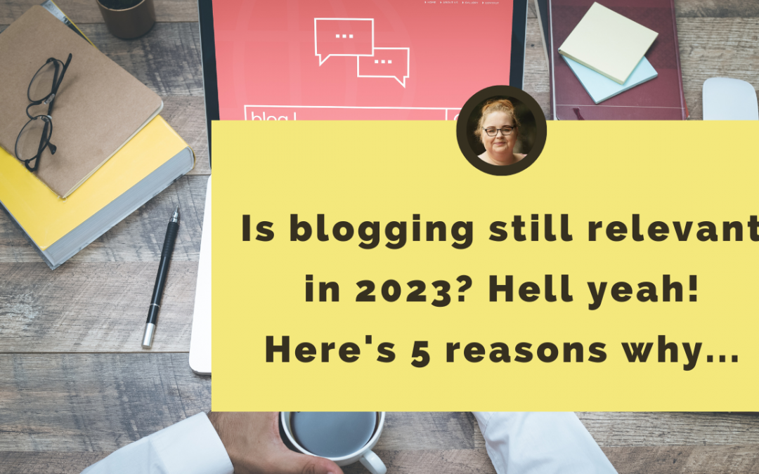 Is blogging still relevant in 2023? Hell yeah! Here's 5 reasons why...