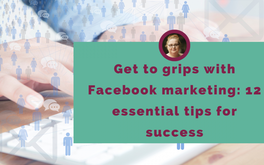 Get to grips with Facebook marketing: 12 essential tips for success