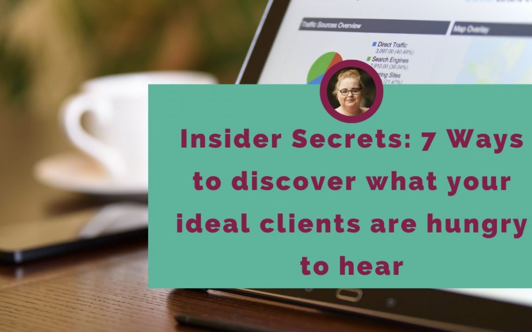 Insider Secrets: 7 Ways to discover what your ideal clients are hungry to hear