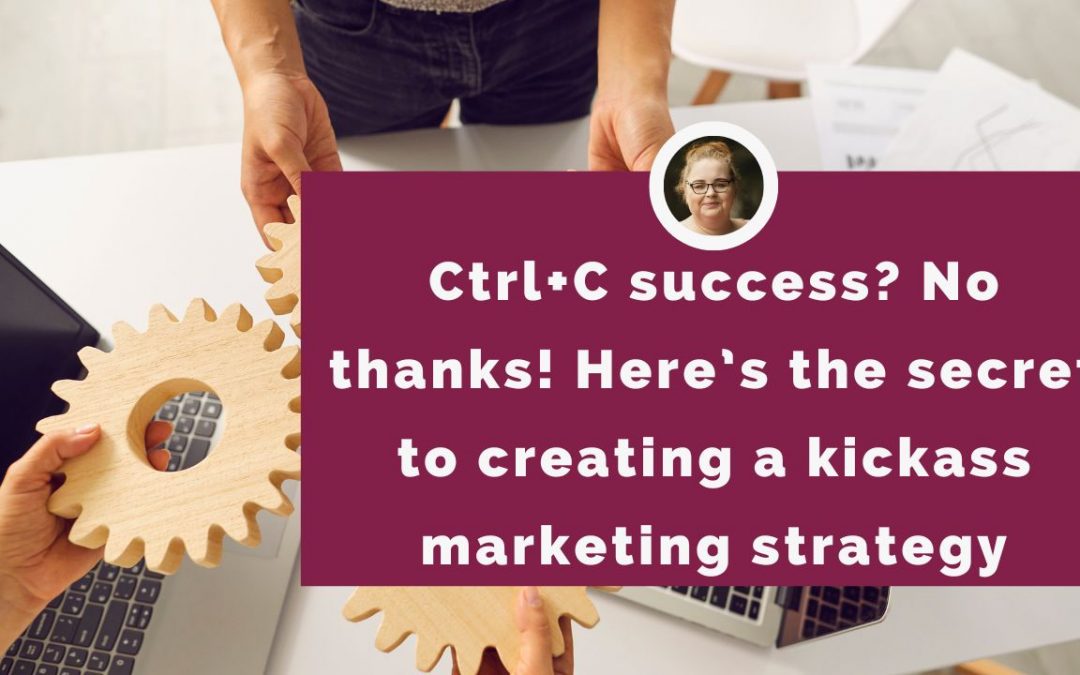 Ctrl+C success? No thanks! Here’s the secret to creating a kickass marketing strategy