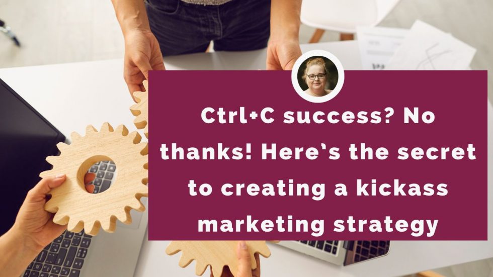 Here’s the secret to creating a kickass marketing strategy