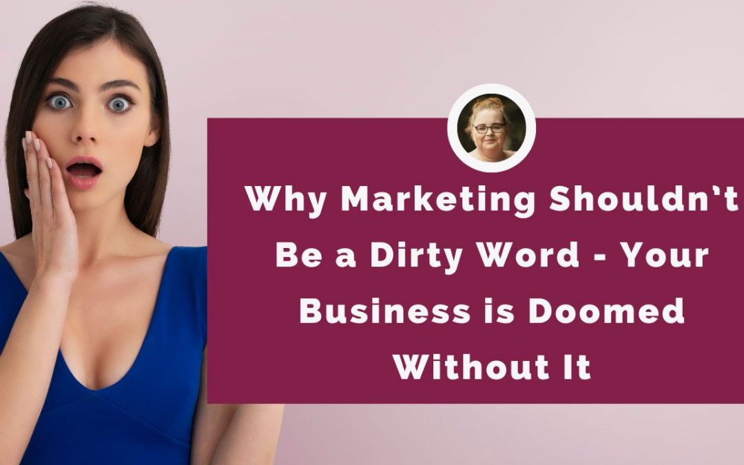 Why Marketing Shouldn’t Be a Dirty Word - Your Business is Doomed Without It