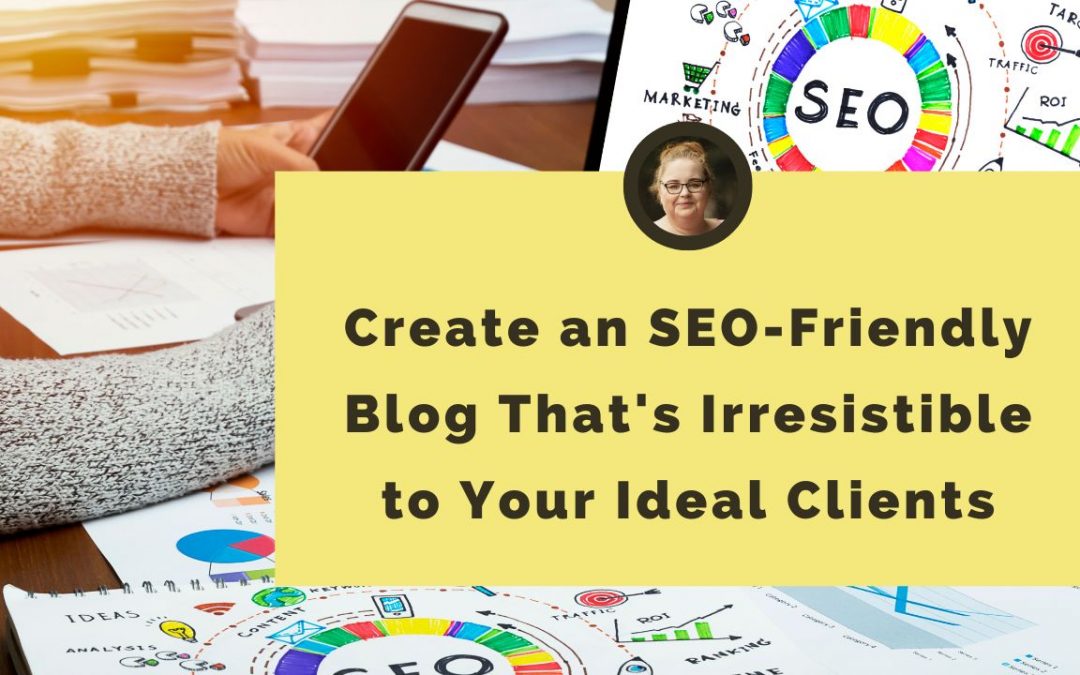Create an SEO-Friendly Blog That's Irresistible to Your Ideal Clients